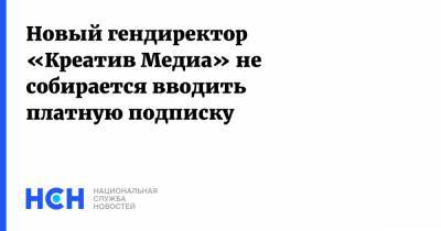 Александр Винокуров - Новый гендиректор «Креатив Медиа» не собирается вводить платную подписку - nsn.fm