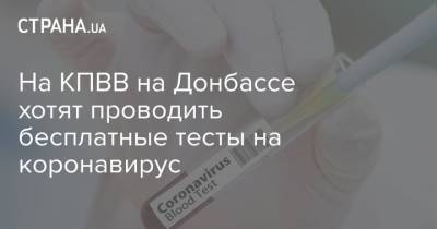 На КПВВ на Донбассе хотят проводить бесплатные тесты на коронавирус