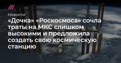 «Дочка» «Роскосмоса» сочла траты на МКС слишком высокими и предложила создать свою космическую станцию