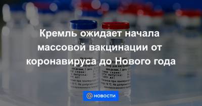 Кремль ожидает начала массовой вакцинации от коронавируса до Нового года