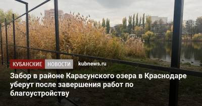 Забор в районе Карасунского озера в Краснодаре уберут после завершения работ по благоустройству