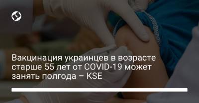 Вакцинация украинцев в возрасте старше 55 лет от COVID-19 может занять полгода – KSE