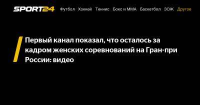Первый канал показал, что осталось за кадром женских соревнований на Гран-при России: видео