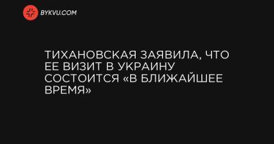 Тихановская заявила, что ее визит в Украину состоится «в ближайшее время»