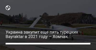 Украина закупит еще пять турецких Bayraktar в 2021 году – Хомчак