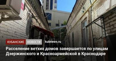 Расселение ветхих домов завершается по улицам Дзержинского и Красноармейской в Краснодаре