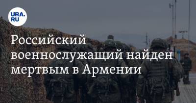 Российский военнослужащий найден мертвым в Армении