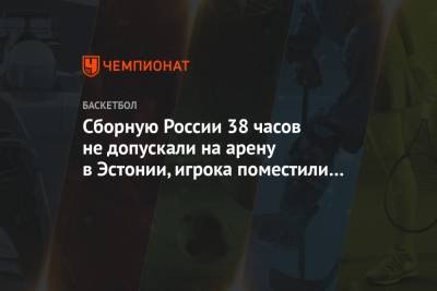 Сборную России 38 часов не допускали на арену в Эстонии, игрока поместили на карантин