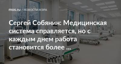 Сергей Собянин: Медицинская система справляется, но с каждым днем работа становится более напряженной