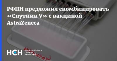 РФПИ предложил скомбинировать «Спутник V» с вакциной AstraZeneca