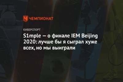 S1mple — о финале IEM Beijing 2020: лучше бы я сыграл хуже всех, но мы выиграли