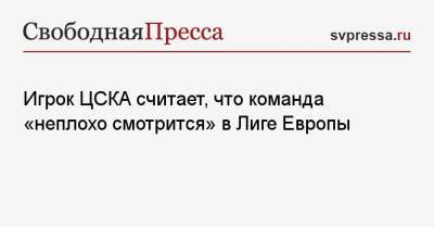 Игрок ЦСКА считает, что команда «неплохо смотрится» в Лиге Европы