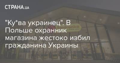"Ку*ва украинец". В Польше охранник магазина жестоко избил гражданина Украины