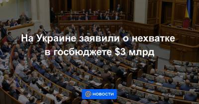На Украине заявили о нехватке в госбюджете $3 млрд