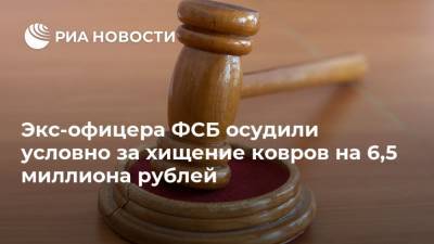 Экс-офицера ФСБ осудили условно за хищение ковров на 6,5 миллиона рублей