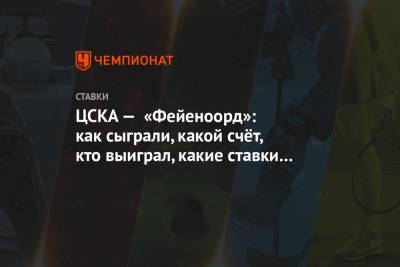 ЦСКА — «Фейеноорд»: как сыграли, какой счёт, кто выиграл, какие ставки букмекеров зашли
