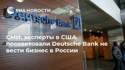 СМИ: эксперты в США посоветовали Deutsche Bank не вести бизнес в России