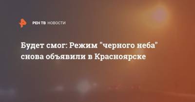 Будет смог: Режим "черного неба" снова объявили в Красноярске