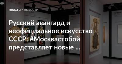 Русский авангард и неофициальное искусство СССР: #Москвастобой представляет новые видеоэкскурсии