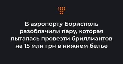 В аэропорту Борисполь разоблачили пару, которая пыталась провезти бриллиантов на 15 млн грн в нижнем белье