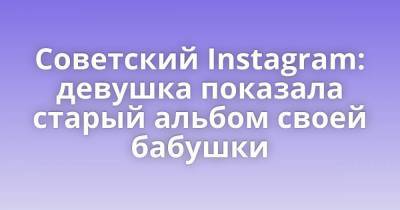 Советский Instagram: девушка показала старый альбом своей бабушки