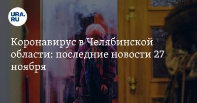 Коронавирус в Челябинской области: последние новости 27 ноября. Абсолютный рекорд по заражениям все ближе, из моргов перестали забирать тела