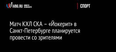 Матч КХЛ СКА – «Йокерит» в Санкт-Петербурге планируется провести со зрителями
