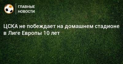 ЦСКА не побеждает на домашнем стадионе в Лиге Европы 10 лет