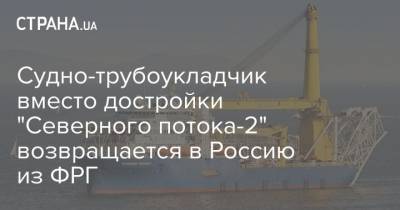 Судно-трубоукладчик вместо достройки "Северного потока-2" возвращается в Россию из ФРГ