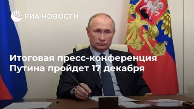Итоговая пресс-конференция Путина пройдет 17 декабря
