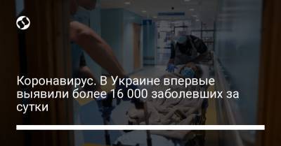 Коронавирус. В Украине впервые выявили более 16 000 заболевших за сутки