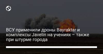 ВСУ применили дроны Bayraktar и комплексы Javelin на учениях – также при штурме города