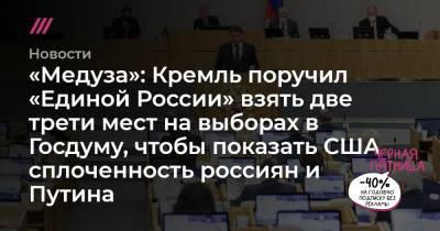 «Медуза»: Кремль поручил «Единой России» взять две трети мест на выборах в Госдуму, чтобы показать США сплоченность россиян и Путина
