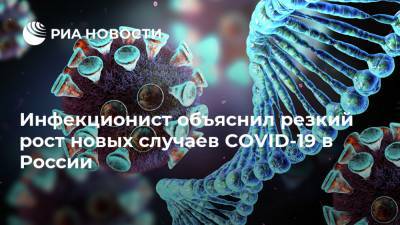 Инфекционист объяснил резкий рост новых случаев COVID-19 в России