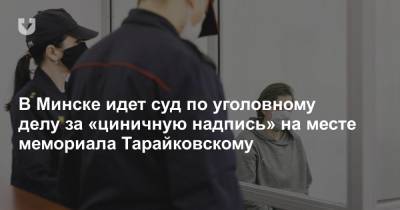 В Минске идет суд по уголовному делу за «циничную надпись» на месте мемориала Тарайковскому