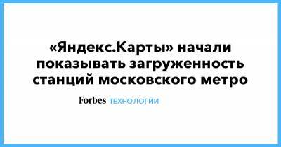 «Яндекс.Карты» начали показывать загруженность станций московского метро