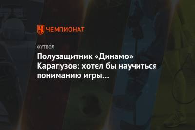 Полузащитник «Динамо» Карапузов: хотел бы научиться пониманию игры Александер-Арнольда
