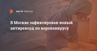 В Москве зафиксирован новый антирекорд по коронавирусу