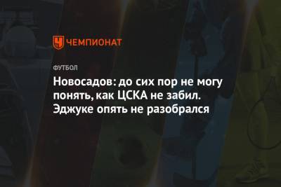Новосадов: до сих пор не могу понять, как ЦСКА не забил. Эджуке опять не разобрался