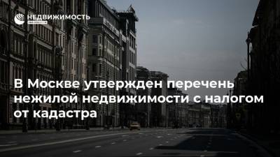 В Москве утвержден перечень нежилой недвижимости с налогом от кадастра