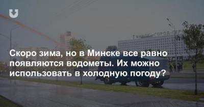 Скоро зима, но в Минске все равно появляются водометы. Их можно использовать в холодную погоду?