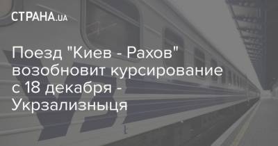 Поезд "Киев - Рахов" возобновит курсирование с 18 декабря - Укрзализныця