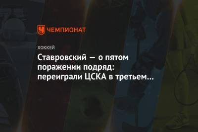 Ставровский — о пятом поражении подряд: переиграли ЦСКА в третьем периоде