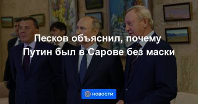 Песков объяснил, почему Путин был в Сарове без маски