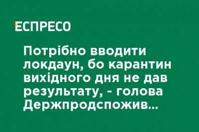Нужно вводить локдаун, потому что карантин выходного дня не дал результата, - глава Госпродпотребслужбы Киева
