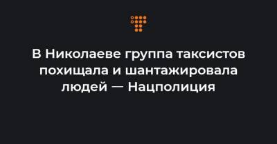 В Николаеве группа таксистов похищала и шантажировала людей ㅡ Нацполиция
