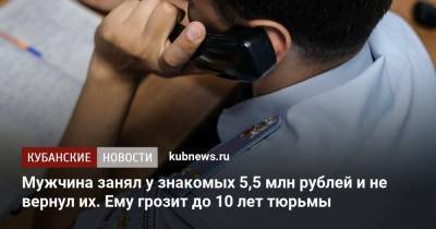Мужчина занял у знакомых 5,5 млн рублей и не вернул их. Ему грозит до 10 лет тюрьмы