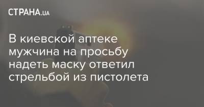 В киевской аптеке мужчина на просьбу надеть маску ответил стрельбой из пистолета - strana.ua - Калининград