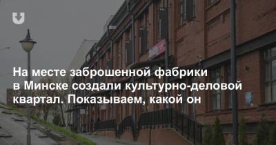 На месте заброшенной фабрики в Минске создали культурно-деловой квартал. Показываем, какой он