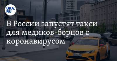 В России запустят такси для медиков-борцов с коронавирусом